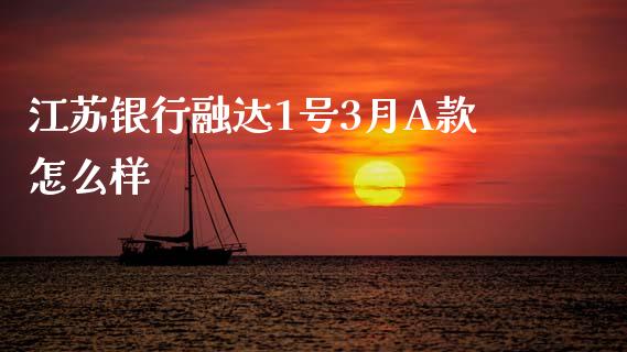 江苏银行融达1号3月A款怎么样_https://m.jnlaobingbanjia.com_理财规划_第1张