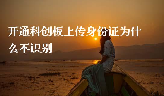 开通科创板上传身份证为什么不识别_https://m.jnlaobingbanjia.com_基金市场_第1张