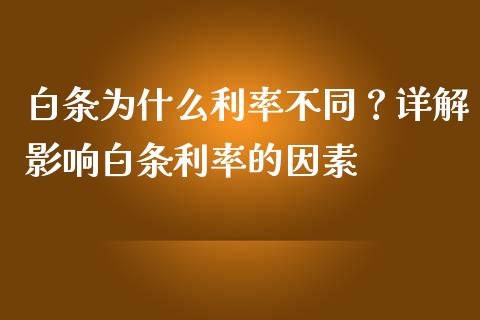白条为什么利率不同？详解影响白条利率的因素_https://m.jnlaobingbanjia.com_理财规划_第1张