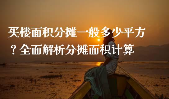买楼面积分摊一般多少平方？全面解析分摊面积计算_https://m.jnlaobingbanjia.com_区块链_第1张