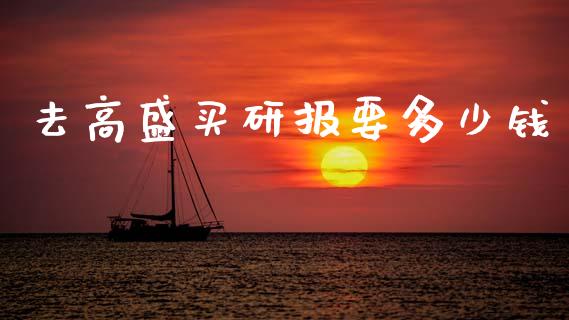 去高盛买研报要多少钱_https://m.jnlaobingbanjia.com_股市新闻_第1张