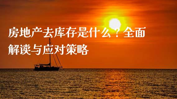 房地产去库存是什么？全面解读与应对策略_https://m.jnlaobingbanjia.com_金融监管_第1张