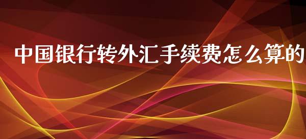 中国银行转外汇手续费怎么算的_https://m.jnlaobingbanjia.com_理财规划_第1张