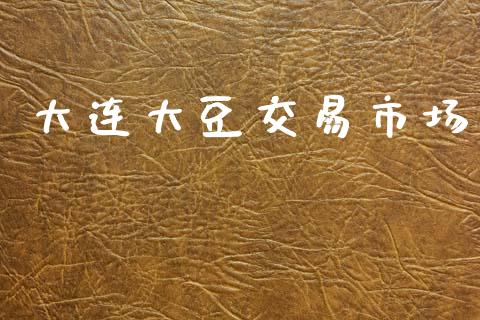 大连大豆交易市场_https://m.jnlaobingbanjia.com_基金市场_第1张