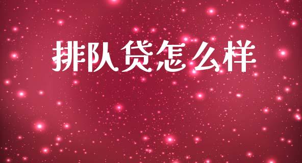 排队贷怎么样_https://m.jnlaobingbanjia.com_全球市场_第1张