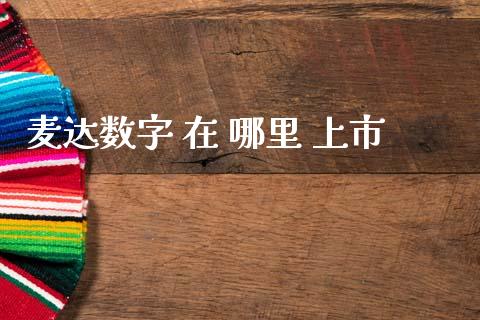 麦达数字 在 哪里 上市_https://m.jnlaobingbanjia.com_全球市场_第1张