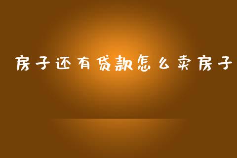 房子还有贷款怎么卖房子_https://m.jnlaobingbanjia.com_理财规划_第1张