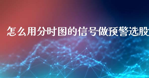 怎么用分时图的信号做预警选股_股市新闻_第1张_全球市场_股市新闻_理财规划_金融监管_区块链_基金市场 怎么用分时图的信号做预警选股_https://m.jnlaobingbanjia.com_股市新闻_第1张