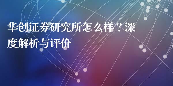 华创证券研究所怎么样？深度解析与评价_https://m.jnlaobingbanjia.com_全球市场_第1张