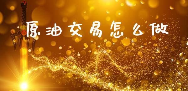原油交易怎么做_https://m.jnlaobingbanjia.com_金融监管_第1张