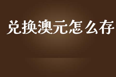兑换澳元怎么存_https://m.jnlaobingbanjia.com_基金市场_第1张