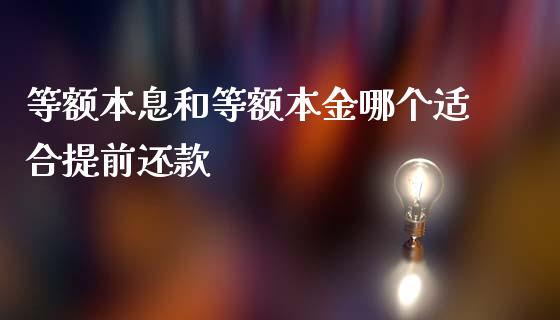 等额本息和等额本金哪个适合提前还款_https://m.jnlaobingbanjia.com_金融监管_第1张