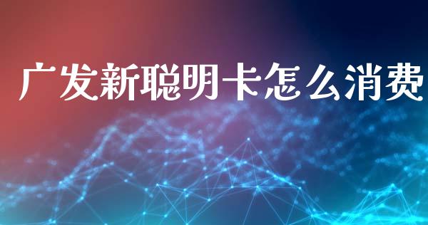 广发新聪明卡怎么消费_https://m.jnlaobingbanjia.com_全球市场_第1张
