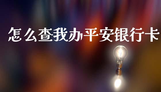 怎么查我办平安银行卡_https://m.jnlaobingbanjia.com_理财规划_第1张