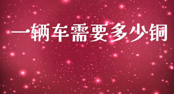 一辆车需要多少铜_https://m.jnlaobingbanjia.com_区块链_第1张
