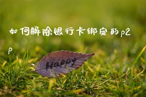 如何解除银行卡绑定的p2p_https://m.jnlaobingbanjia.com_理财规划_第1张