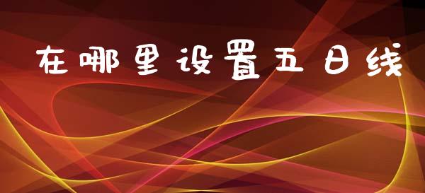 在哪里设置五日线_https://m.jnlaobingbanjia.com_全球市场_第1张