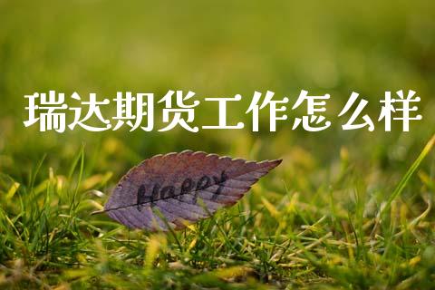 瑞达期货工作怎么样_https://m.jnlaobingbanjia.com_理财规划_第1张