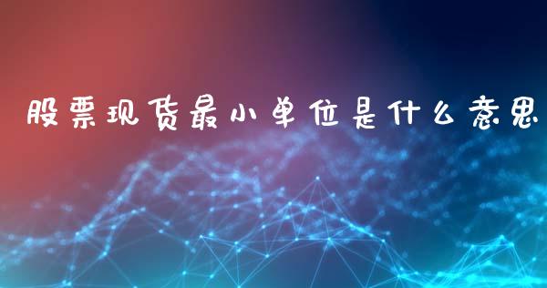 股票现货最小单位是什么意思_https://m.jnlaobingbanjia.com_理财规划_第1张