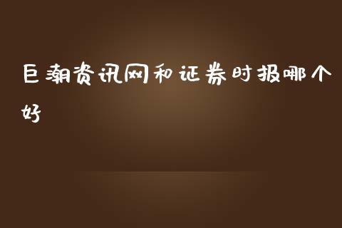 巨潮资讯网和证券时报哪个好_https://m.jnlaobingbanjia.com_金融监管_第1张