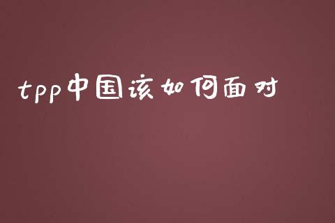 tpp中国该如何面对_https://m.jnlaobingbanjia.com_区块链_第1张