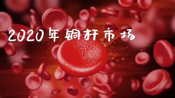 2020年铜杆市场_https://m.jnlaobingbanjia.com_股市新闻_第1张