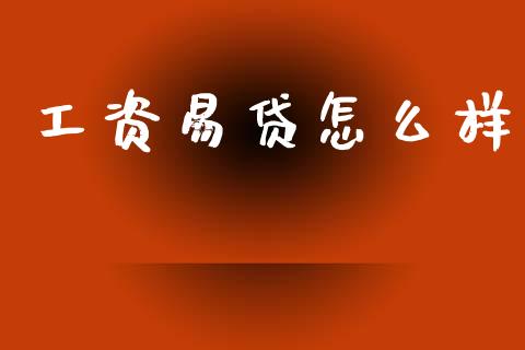 工资易贷怎么样_https://m.jnlaobingbanjia.com_全球市场_第1张