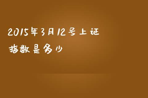 2015年3月12号上证指数是多少_https://m.jnlaobingbanjia.com_区块链_第1张