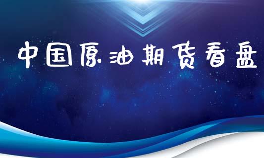 中国原油期货看盘_https://m.jnlaobingbanjia.com_区块链_第1张