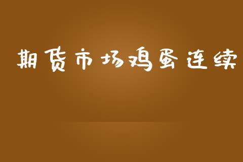 期货市场鸡蛋连续_https://m.jnlaobingbanjia.com_基金市场_第1张