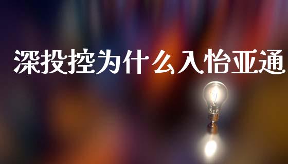 深投控为什么入怡亚通_https://m.jnlaobingbanjia.com_理财规划_第1张