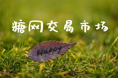 糖网交易市场_https://m.jnlaobingbanjia.com_区块链_第1张