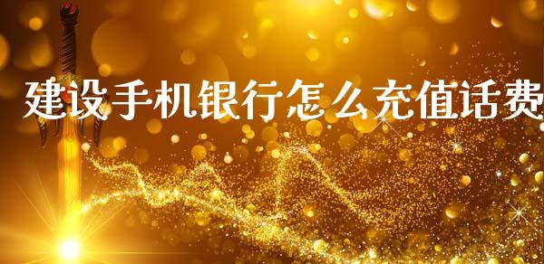 建设手机银行怎么充值话费_https://m.jnlaobingbanjia.com_股市新闻_第1张
