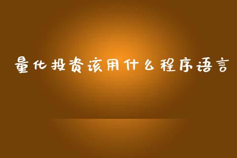 量化投资该用什么程序语言_https://m.jnlaobingbanjia.com_全球市场_第1张