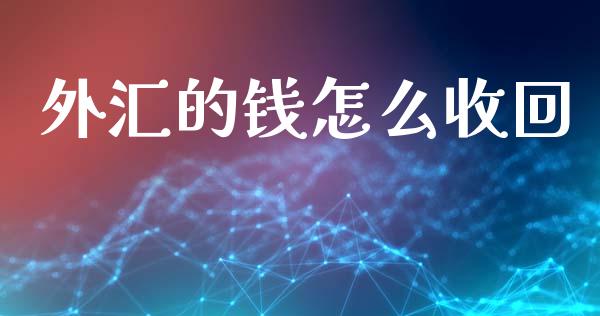 外汇的钱怎么收回_https://m.jnlaobingbanjia.com_金融监管_第1张