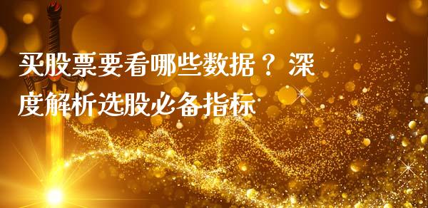 买股票要看哪些数据？ 深度解析选股必备指标_https://m.jnlaobingbanjia.com_区块链_第1张
