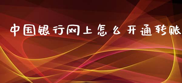 中国银行网上怎么开通转账_https://m.jnlaobingbanjia.com_区块链_第1张