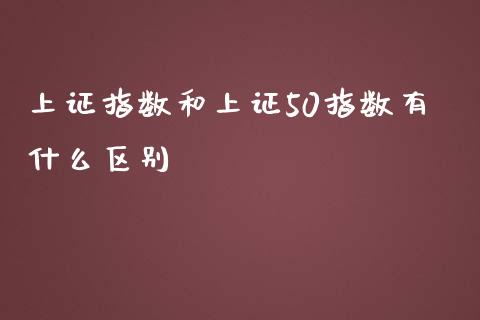 上证指数和上证50指数有什么区别_https://m.jnlaobingbanjia.com_股市新闻_第1张