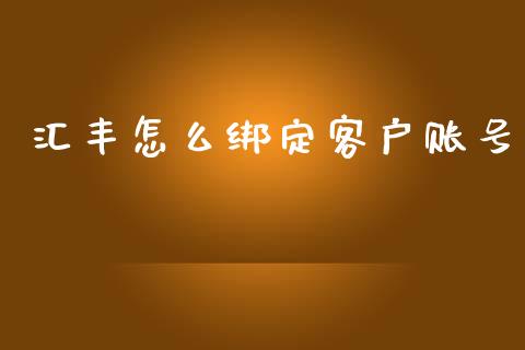 汇丰怎么绑定客户账号_https://m.jnlaobingbanjia.com_股市新闻_第1张
