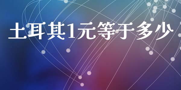 土耳其1元等于多少_https://m.jnlaobingbanjia.com_理财规划_第1张