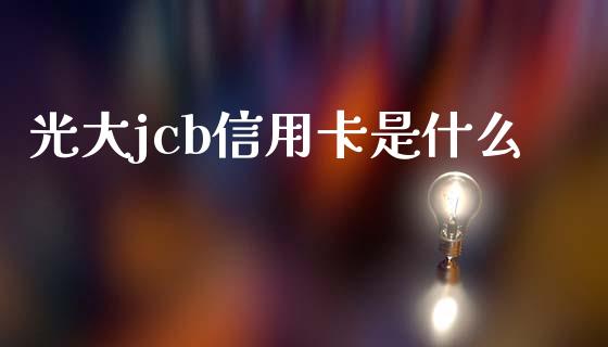 光大jcb信用卡是什么_https://m.jnlaobingbanjia.com_理财规划_第1张