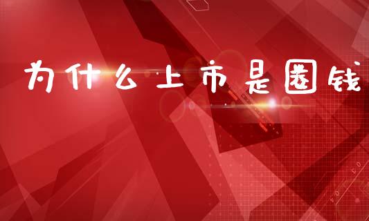 为什么上市是圈钱_https://m.jnlaobingbanjia.com_全球市场_第1张