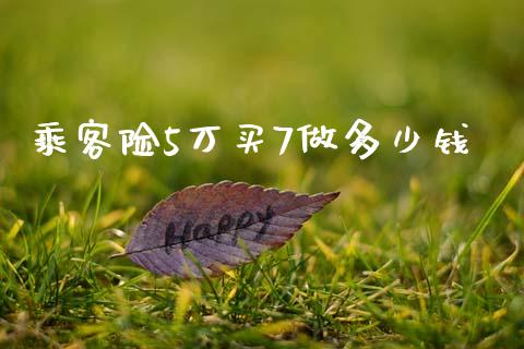 乘客险5万买7做多少钱_https://m.jnlaobingbanjia.com_理财规划_第1张