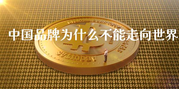 中国品牌为什么不能走向世界_https://m.jnlaobingbanjia.com_区块链_第1张