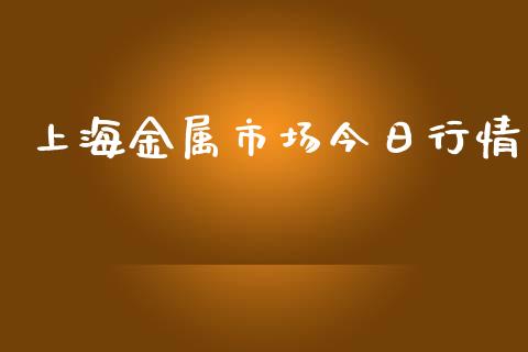 上海金属市场今日行情_https://m.jnlaobingbanjia.com_基金市场_第1张