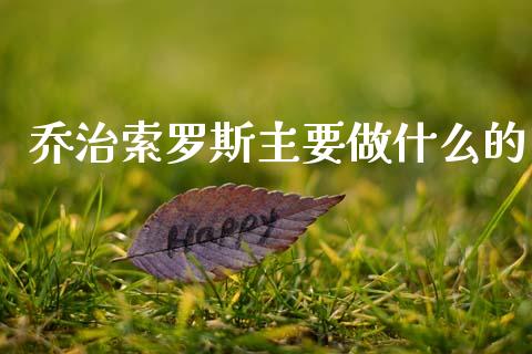 乔治索罗斯主要做什么的_https://m.jnlaobingbanjia.com_全球市场_第1张
