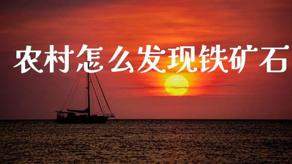 农村怎么发现铁矿石_https://m.jnlaobingbanjia.com_区块链_第1张