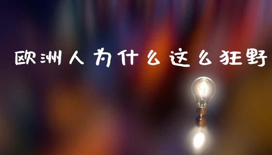 欧洲人为什么这么狂野_https://m.jnlaobingbanjia.com_理财规划_第1张
