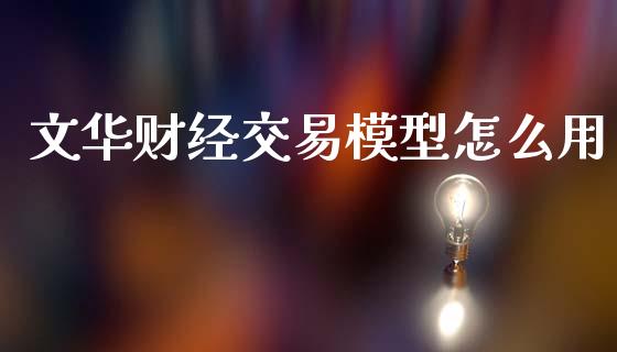 文华财经交易模型怎么用_https://m.jnlaobingbanjia.com_全球市场_第1张