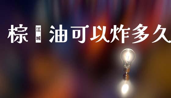 棕榈油可以炸多久_https://m.jnlaobingbanjia.com_金融监管_第1张